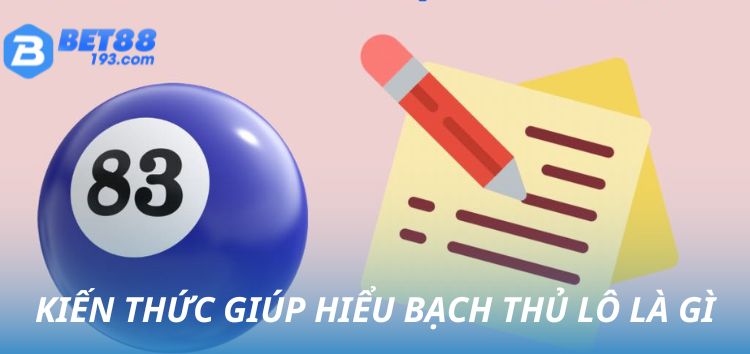 Kiến thức giúp bạn hiểu bạch thủ lô là gì