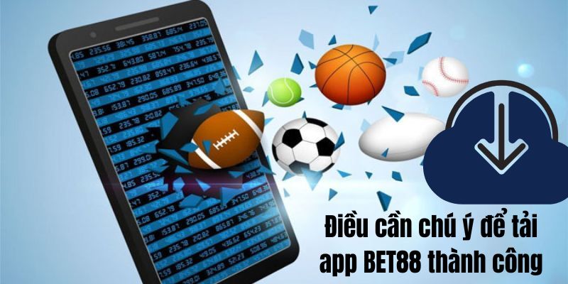 Điều cần chú ý để tải app BET88 thành công